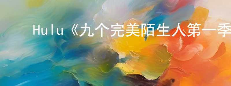 昌洋的动漫综艺大全,Hulu《九个完美陌生人第一季》迅雷下载/在线观看/百度云-都市/情感-美剧天堂